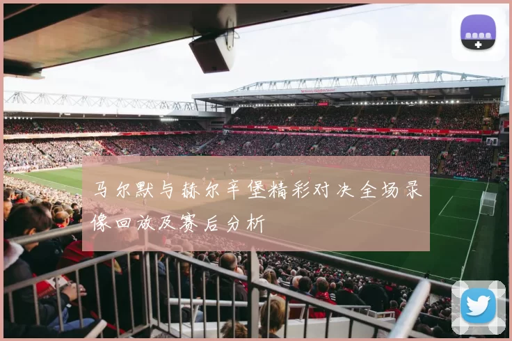 马尔默与赫尔辛堡精彩对决全场录像回放及赛后分析