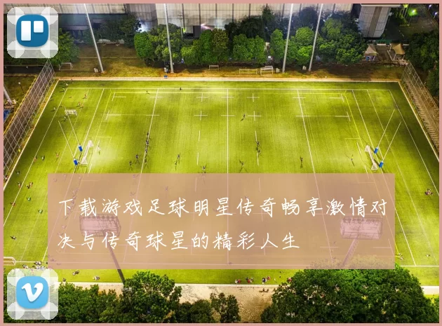下载游戏足球明星传奇畅享激情对决与传奇球星的精彩人生