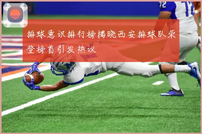 排球意识排行榜揭晓西安排球队荣登榜首引发热议