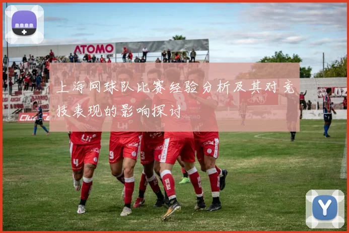 上海网球队比赛经验分析及其对竞技表现的影响探讨