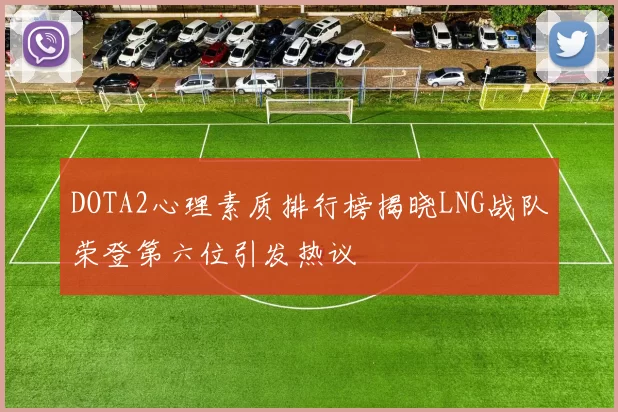 DOTA2心理素质排行榜揭晓LNG战队荣登第六位引发热议