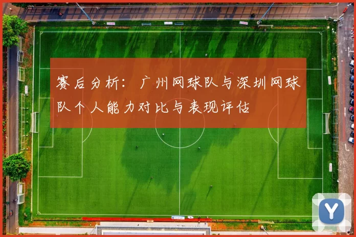 赛后分析：广州网球队与深圳网球队个人能力对比与表现评估