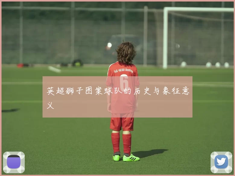 英超狮子图案球队的历史与象征意义