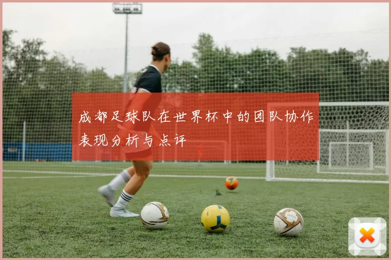 成都足球队在世界杯中的团队协作表现分析与点评