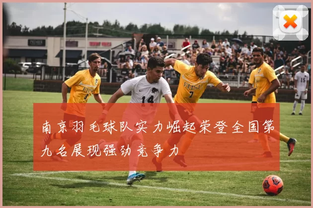 南京羽毛球队实力崛起荣登全国第九名展现强劲竞争力
