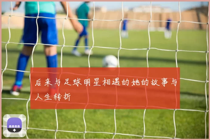 后来与足球明星相遇的她的故事与人生转折