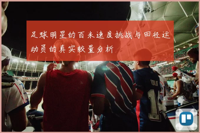 足球明星的百米速度挑战与田径运动员的真实较量分析