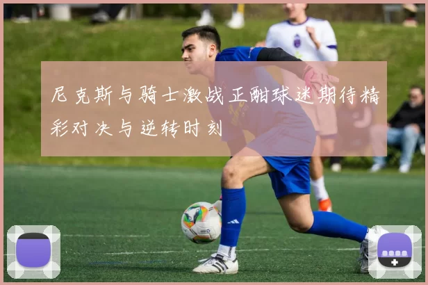 尼克斯与骑士激战正酣球迷期待精彩对决与逆转时刻
