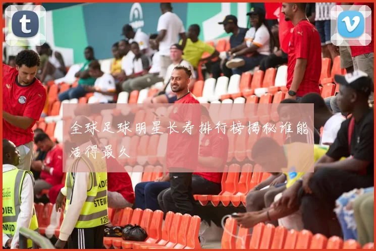 全球足球明星长寿排行榜揭秘谁能活得最久