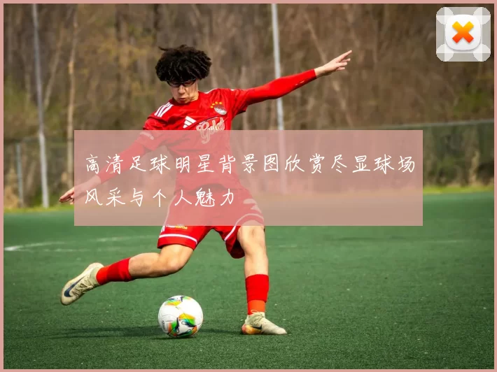 高清足球明星背景图欣赏尽显球场风采与个人魅力