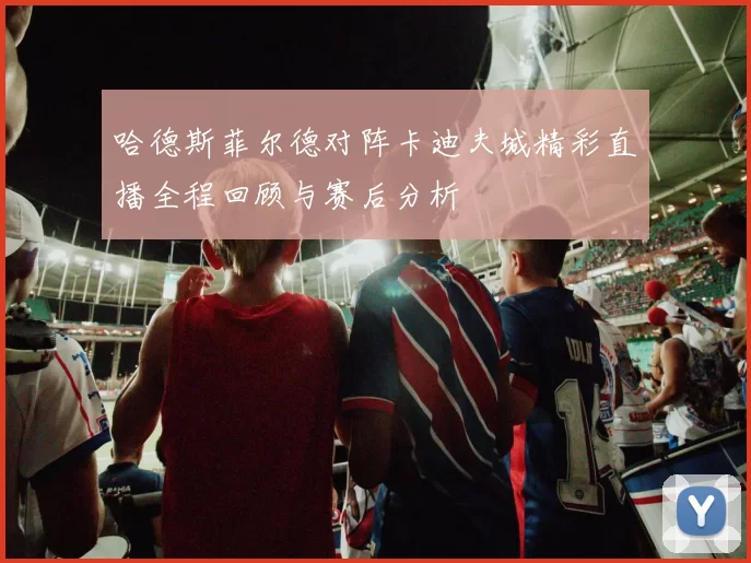 哈德斯菲尔德对阵卡迪夫城精彩直播全程回顾与赛后分析