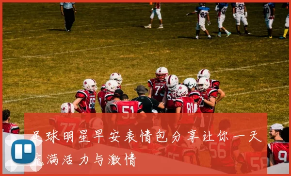 足球明星早安表情包分享让你一天充满活力与激情