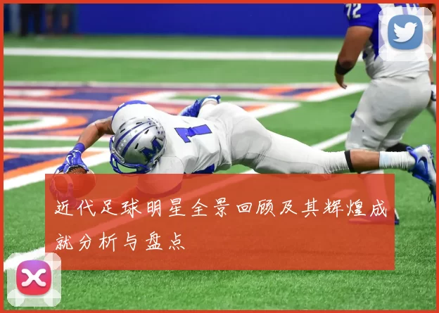 近代足球明星全景回顾及其辉煌成就分析与盘点