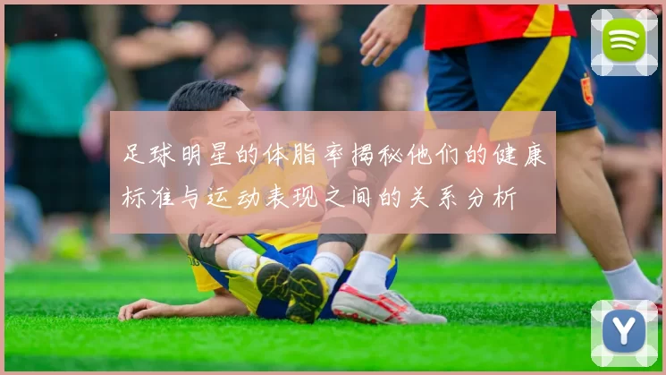 足球明星的体脂率揭秘他们的健康标准与运动表现之间的关系分析