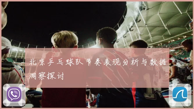 北京乒乓球队节奏表现分析与数据洞察探讨