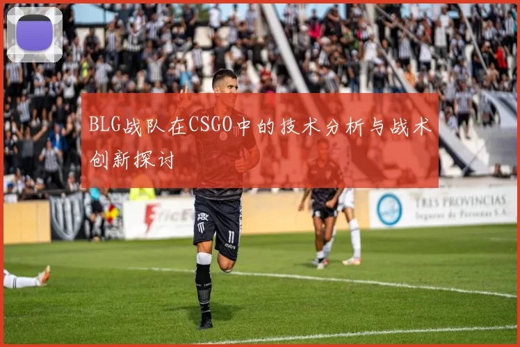 BLG战队在CSGO中的技术分析与战术创新探讨