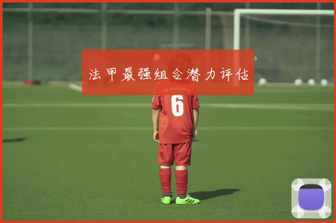 法甲最强组合潜力评估