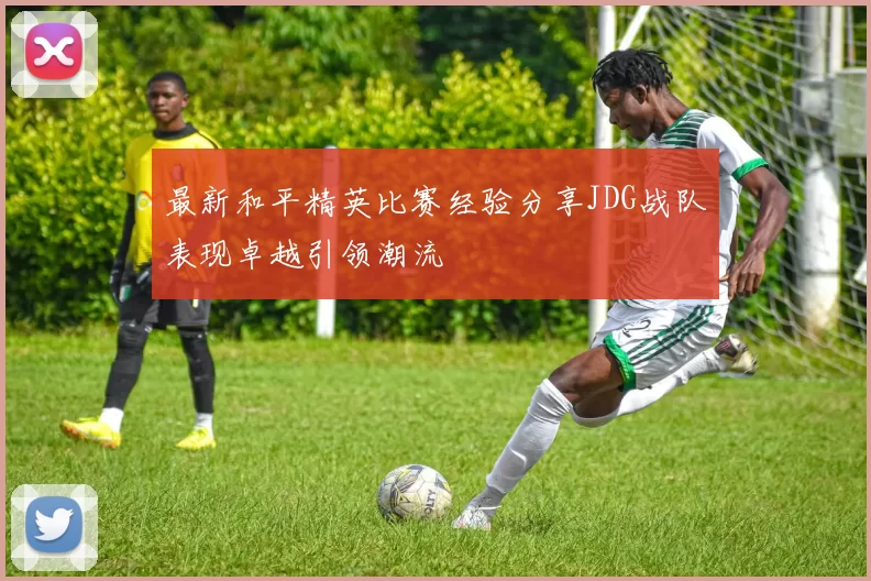 最新和平精英比赛经验分享JDG战队表现卓越引领潮流