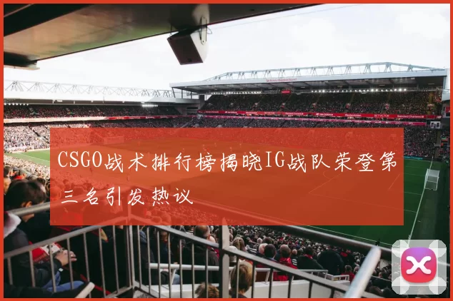CSGO战术排行榜揭晓IG战队荣登第三名引发热议