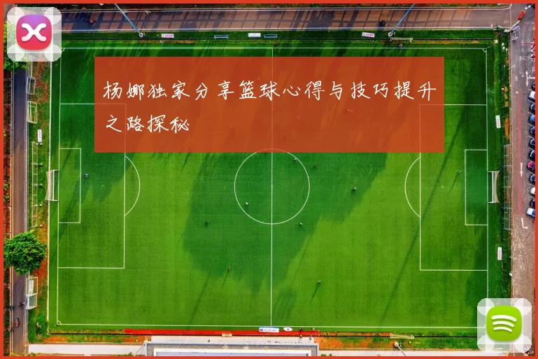 杨娜独家分享篮球心得与技巧提升之路探秘