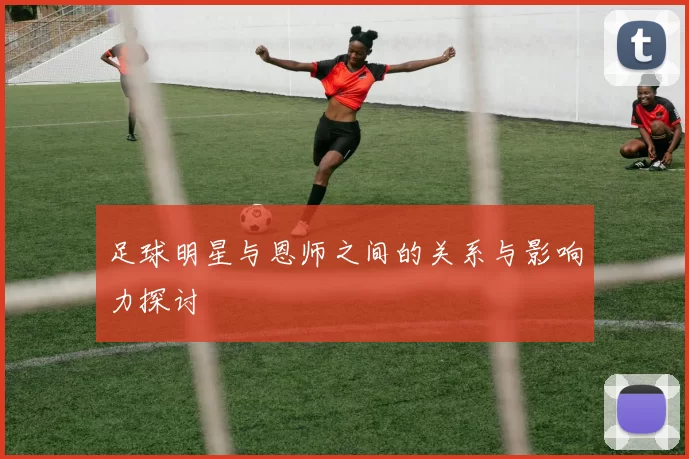 足球明星与恩师之间的关系与影响力探讨
