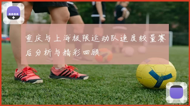 重庆与上海极限运动队速度较量赛后分析与精彩回顾