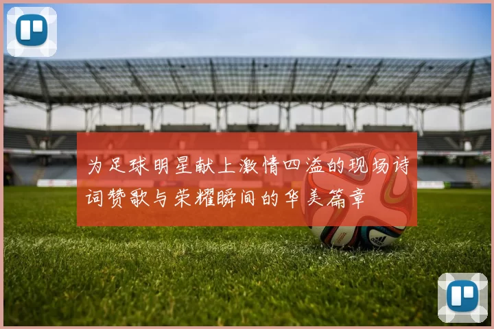 为足球明星献上激情四溢的现场诗词赞歌与荣耀瞬间的华美篇章
