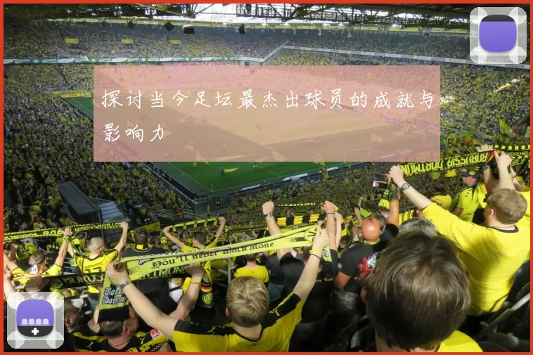 探讨当今足坛最杰出球员的成就与影响力