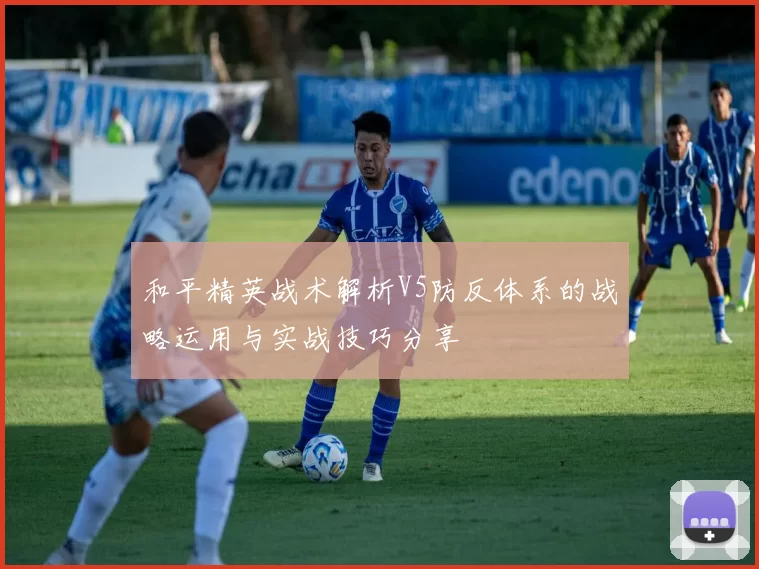 和平精英战术解析V5防反体系的战略运用与实战技巧分享
