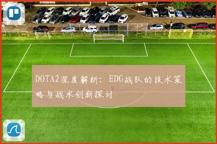 DOTA2深度解析：EDG战队的技术策略与战术创新探讨