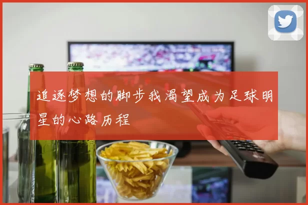 追逐梦想的脚步我渴望成为足球明星的心路历程