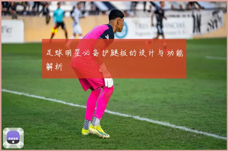 足球明星必备护腿板的设计与功能解析