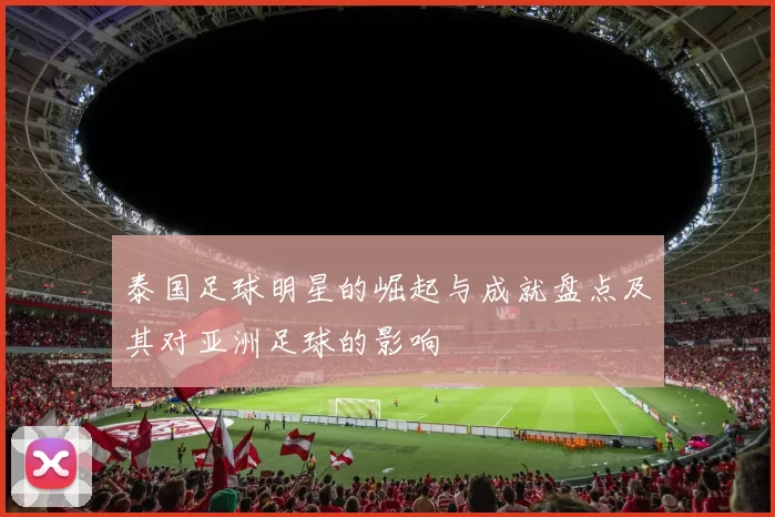 泰国足球明星的崛起与成就盘点及其对亚洲足球的影响