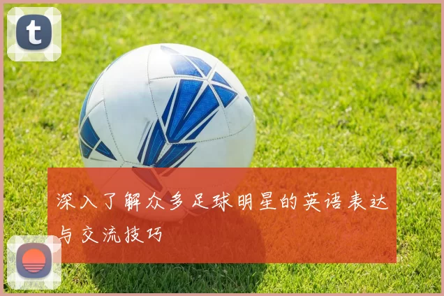深入了解众多足球明星的英语表达与交流技巧