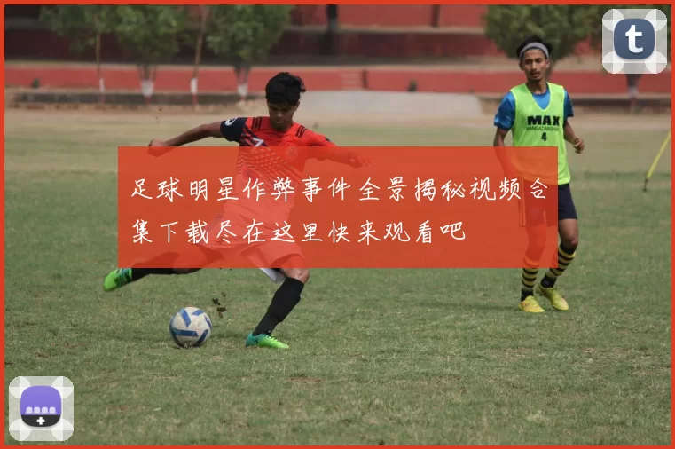 足球明星作弊事件全景揭秘视频合集下载尽在这里快来观看吧