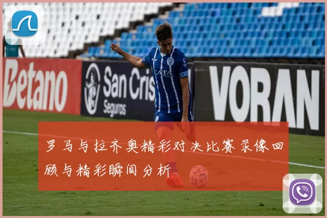 罗马与拉齐奥精彩对决比赛录像回顾与精彩瞬间分析