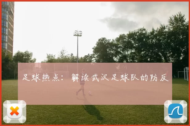 足球热点：解读武汉足球队的防反