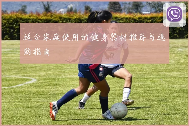 适合家庭使用的健身器材推荐与选购指南
