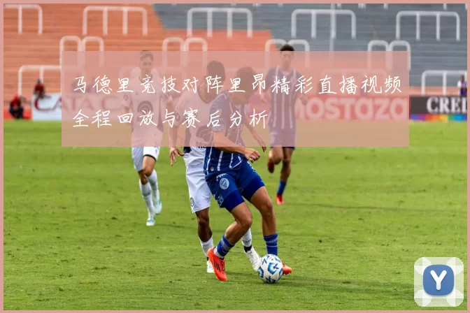 马德里竞技对阵里昂精彩直播视频全程回放与赛后分析