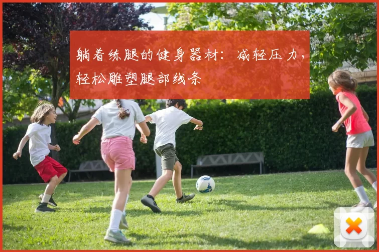 躺着练腿的健身器材：减轻压力，轻松雕塑腿部线条