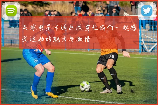 足球明星卡通画欣赏让我们一起感受运动的魅力与激情