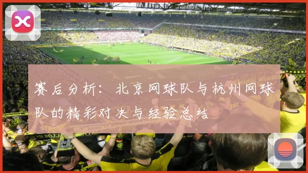 赛后分析：北京网球队与杭州网球队的精彩对决与经验总结