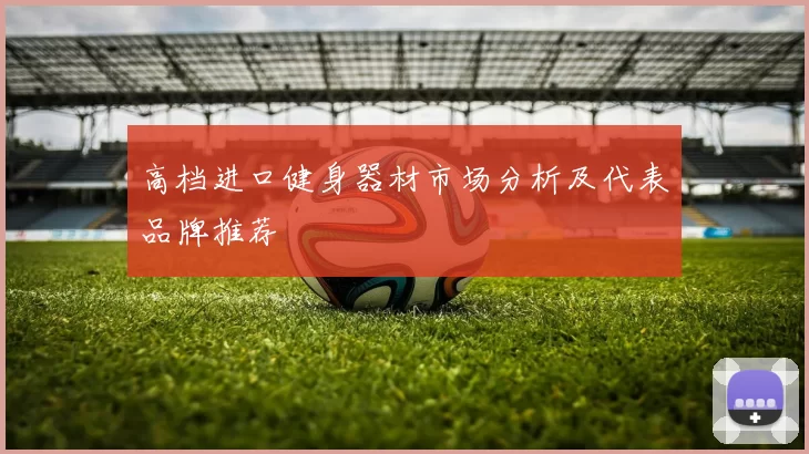 高档进口健身器材市场分析及代表品牌推荐