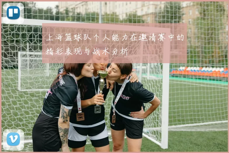 上海篮球队个人能力在邀请赛中的精彩表现与战术分析